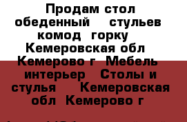 Продам стол обеденный, 6 стульев, комод, горку. - Кемеровская обл., Кемерово г. Мебель, интерьер » Столы и стулья   . Кемеровская обл.,Кемерово г.